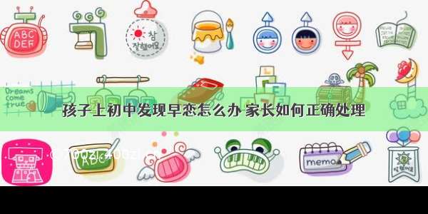 孩子上初中发现早恋怎么办 家长如何正确处理