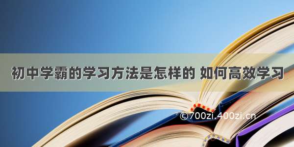 初中学霸的学习方法是怎样的 如何高效学习