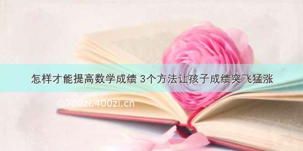 怎样才能提高数学成绩 3个方法让孩子成绩突飞猛涨