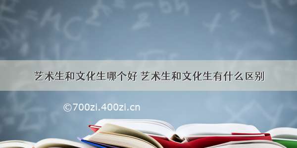 艺术生和文化生哪个好 艺术生和文化生有什么区别