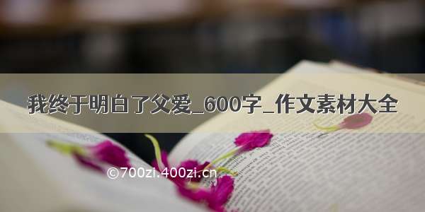 我终于明白了父爱_600字_作文素材大全