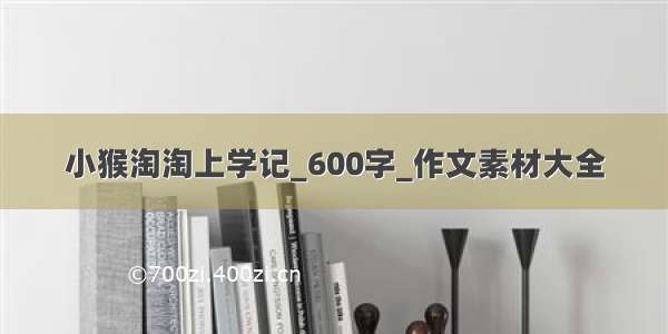 小猴淘淘上学记_600字_作文素材大全