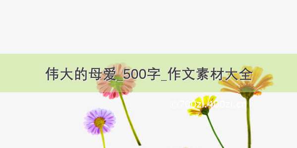 伟大的母爱_500字_作文素材大全