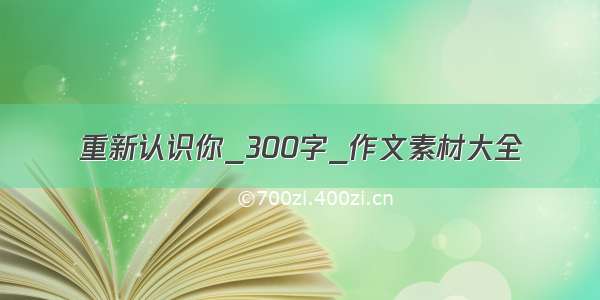 重新认识你_300字_作文素材大全