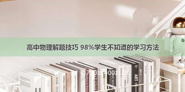 高中物理解题技巧 98%学生不知道的学习方法