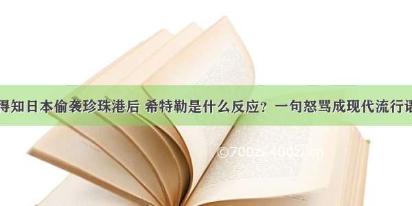 得知日本偷袭珍珠港后 希特勒是什么反应？一句怒骂成现代流行语