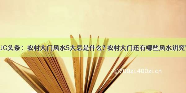 UC头条：农村大门风水5大忌是什么? 农村大门还有哪些风水讲究?