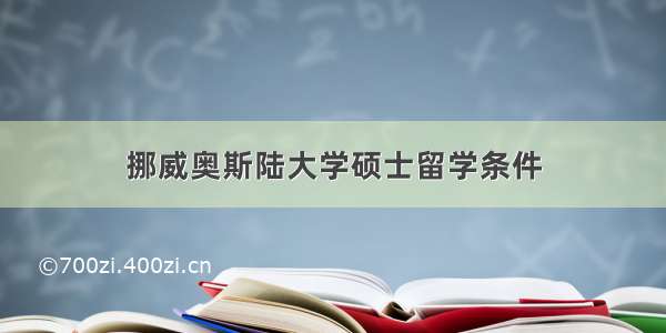 挪威奥斯陆大学硕士留学条件