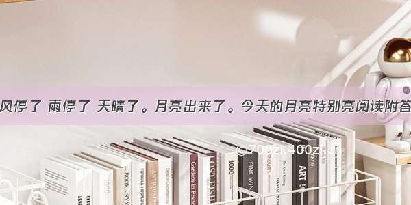 风停了 雨停了 天晴了。月亮出来了。今天的月亮特别亮阅读附答