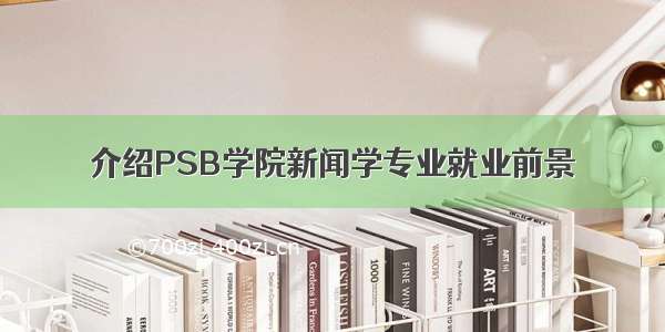 介绍PSB学院新闻学专业就业前景