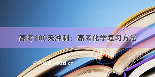 高考100天冲刺：高考化学复习方法