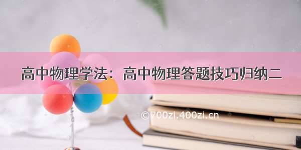 高中物理学法：高中物理答题技巧归纳二