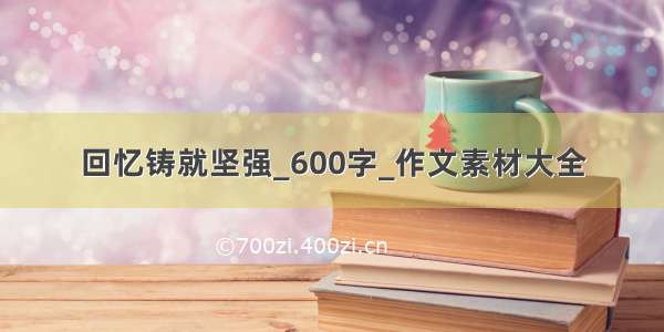 回忆铸就坚强_600字_作文素材大全