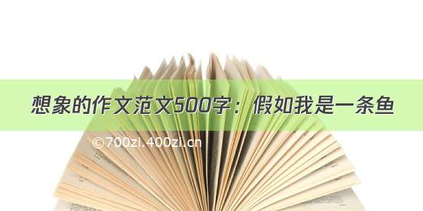 想象的作文范文500字：假如我是一条鱼