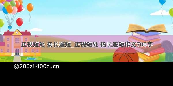 正视短处 扬长避短_正视短处 扬长避短作文700字