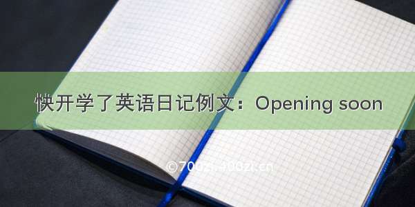 快开学了英语日记例文：Opening soon