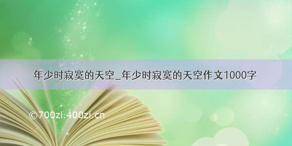 年少时寂寞的天空_年少时寂寞的天空作文1000字