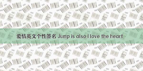 爱情英文个性签名 Jump is also I love the heart