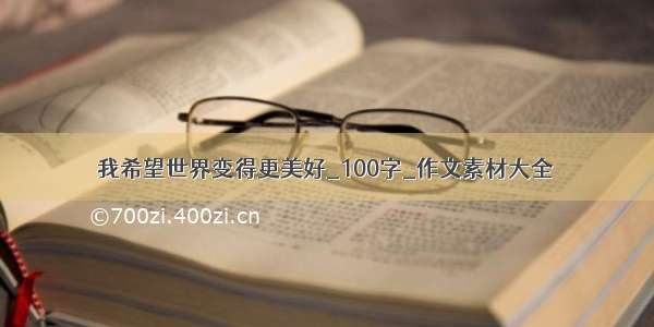 我希望世界变得更美好_100字_作文素材大全