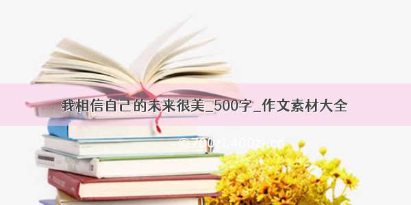 我相信自己的未来很美_500字_作文素材大全