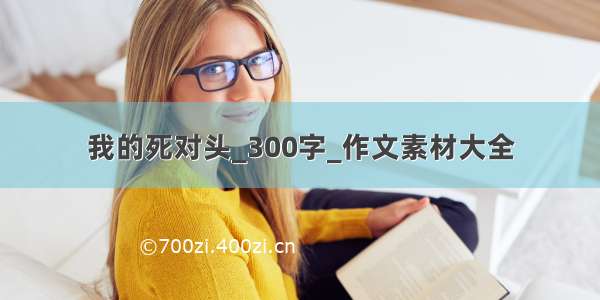 我的死对头_300字_作文素材大全