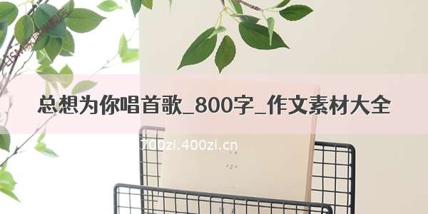 总想为你唱首歌_800字_作文素材大全