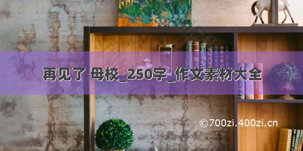 再见了 母校_250字_作文素材大全