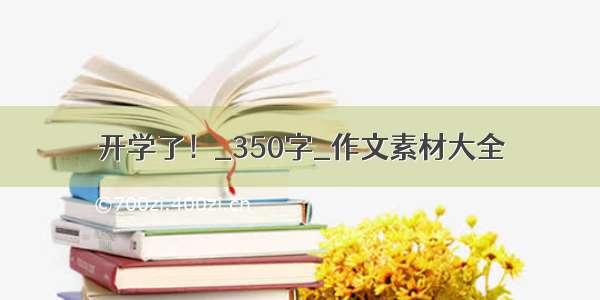 开学了！_350字_作文素材大全