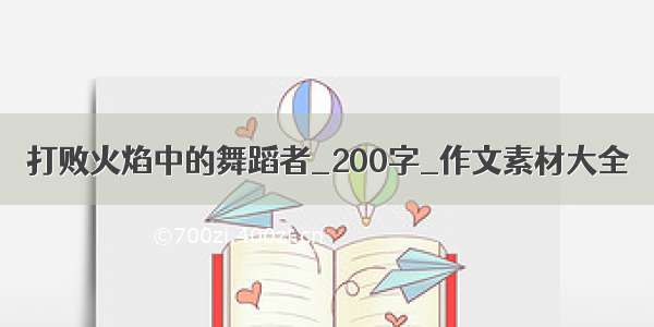 打败火焰中的舞蹈者_200字_作文素材大全