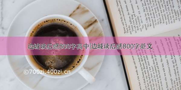 边城读后感800字高中|边城读后感800字范文