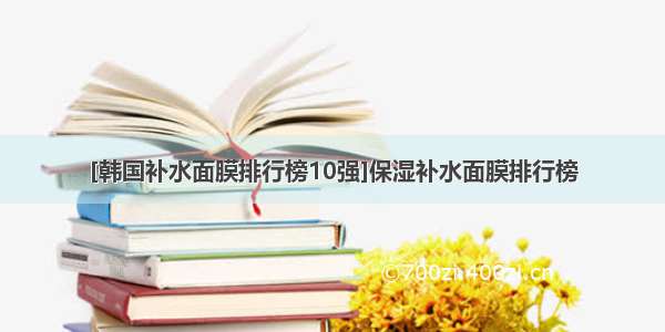 [韩国补水面膜排行榜10强]保湿补水面膜排行榜