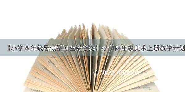 【小学四年级暑假学习生活答案】小学四年级美术上册教学计划