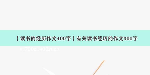 【读书的经历作文400字】有关读书经历的作文300字