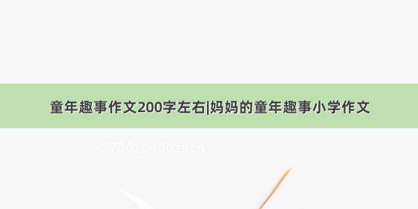 童年趣事作文200字左右|妈妈的童年趣事小学作文