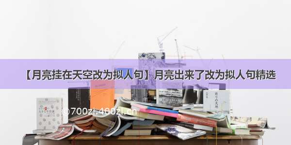 【月亮挂在天空改为拟人句】月亮出来了改为拟人句精选