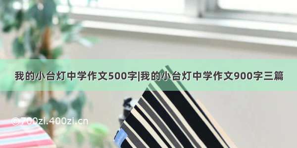 我的小台灯中学作文500字|我的小台灯中学作文900字三篇