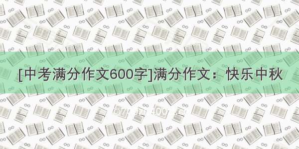 [中考满分作文600字]满分作文：快乐中秋