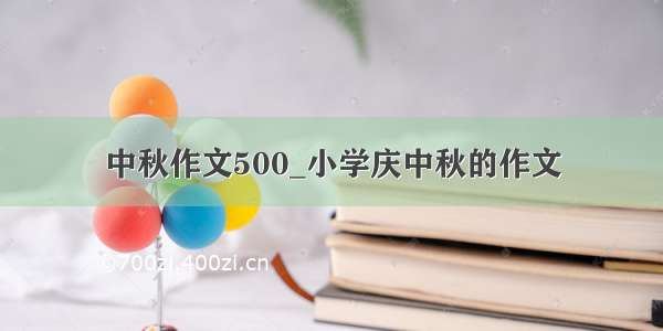 中秋作文500_小学庆中秋的作文