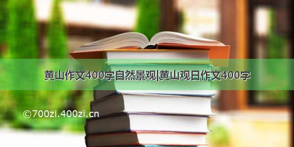 黄山作文400字自然景观|黄山观日作文400字