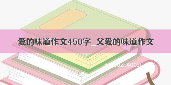 爱的味道作文450字_父爱的味道作文