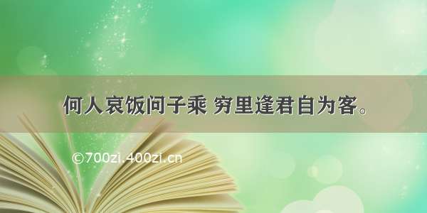 何人哀饭问子乘 穷里逢君自为客。