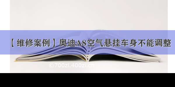 【维修案例】奥迪A8空气悬挂车身不能调整