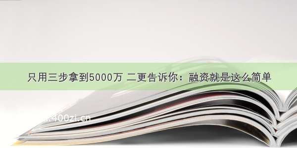 只用三步拿到5000万 二更告诉你：融资就是这么简单