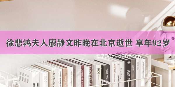 徐悲鸿夫人廖静文昨晚在北京逝世 享年92岁