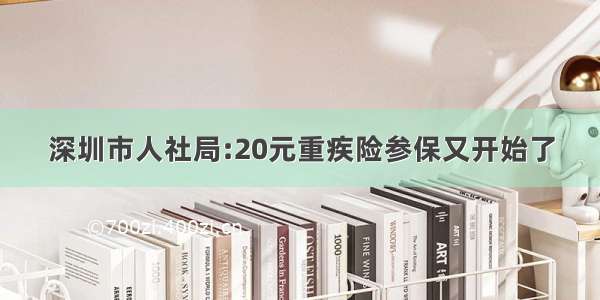 深圳市人社局:20元重疾险参保又开始了