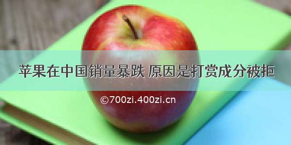 苹果在中国销量暴跌 原因是打赏成分被拒