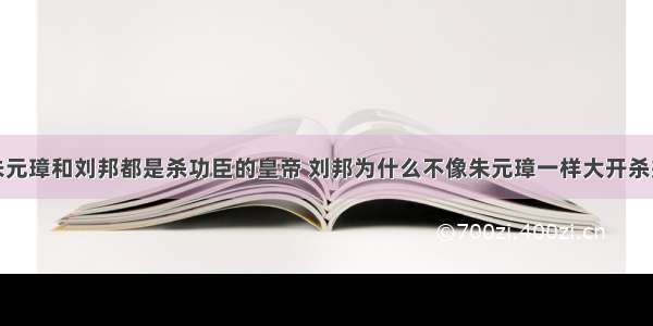 朱元璋和刘邦都是杀功臣的皇帝 刘邦为什么不像朱元璋一样大开杀戒