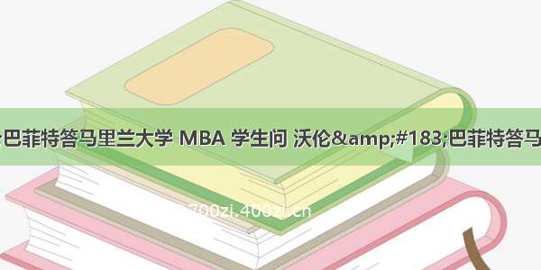 沃伦&#183;巴菲特答马里兰大学 MBA 学生问 沃伦&#183;巴菲特答马里兰大学 MBA 学