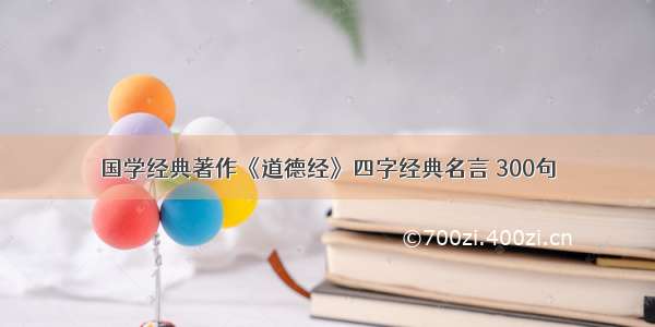 国学经典著作《道德经》四字经典名言 300句