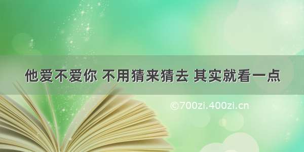 他爱不爱你 不用猜来猜去 其实就看一点